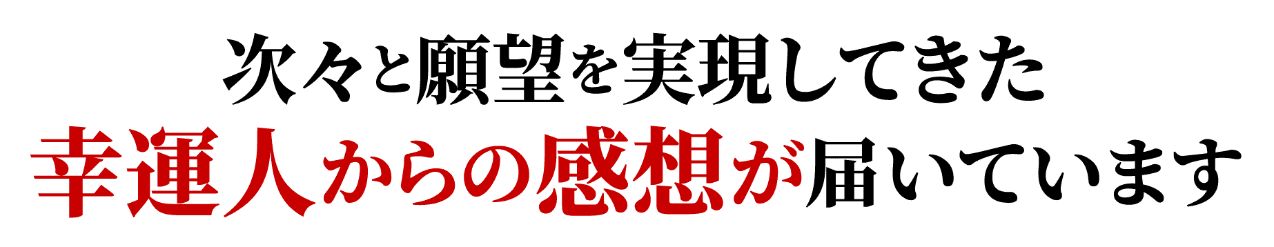 次々と願望を実現してきた幸運人からの感想が届いています
                        