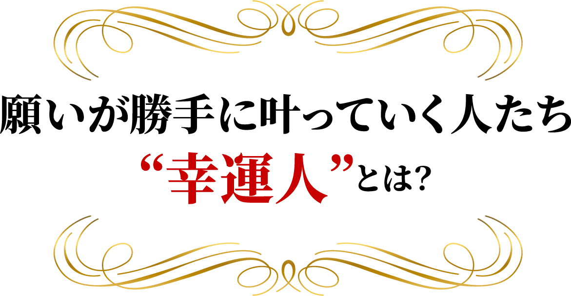 願いが勝手に叶っていく人たち“幸運人”とは？