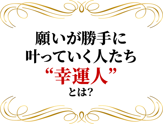 願いが勝手に叶っていく人たち“幸運人”とは？
